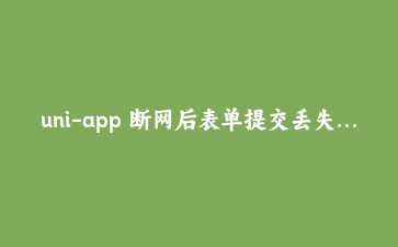 uni-app 断网后表单提交丢失?用拦截器加落盘队列重建请求层