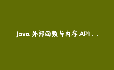 Java 外部函数与内存 API 实战：不写 C 代码直接调用系统库