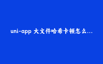 uni-app 大文件哈希卡顿怎么破:用 UTS 插件把校验丢给原生层