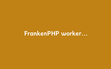FrankenPHP worker 模式真香之前，先过一遍这三个坑