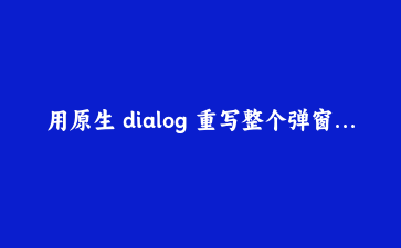 用原生 dialog 重写整个弹窗系统:删掉 2000 行代码之后