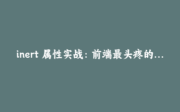 inert 属性实战:前端最头疼的焦点失控问题,现在一行属性解决