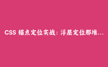 CSS 锚点定位实战：浮层定位那堆 JS 计算，现在终于可以扔了