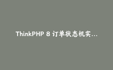 ThinkPHP 8 订单状态机实战：把散落各处的 if 判断收进一张转移表