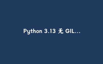 Python 3.13 无 GIL 实测：多线程终于跑得动了，但代价比想象中大