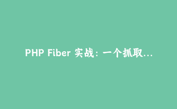PHP Fiber 实战：一个抓取脚本从 187 秒压到 9 秒的四轮改造