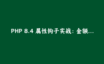 PHP 8.4 属性钩子实战：金额字段为什么不该再有 setter