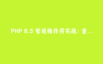 PHP 8.5 管道操作符实战：重写一段订单数据清洗代码
