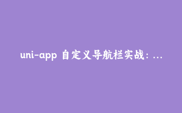 uni-app 自定义导航栏实战：状态栏高度与微信胶囊按钮对齐