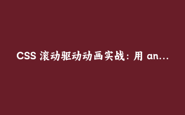 CSS 滚动驱动动画实战:用 animation-timeline 做阅读进度条与入场效果