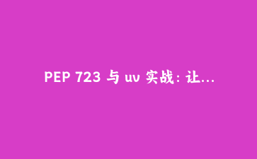 PEP 723 与 uv 实战：让单文件 Python 脚本自带依赖