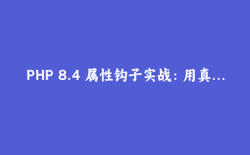 PHP 8.4 属性钩子实战：用真实实体类讲清楚 get 与 set 的写法