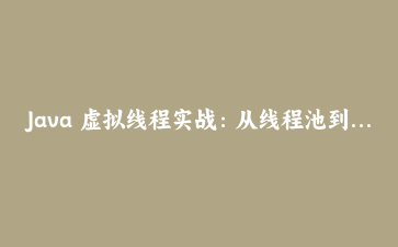 Java 虚拟线程实战：从线程池到虚拟线程的性能改造与坑位记录