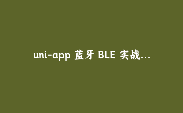 uni-app 蓝牙 BLE 实战:从扫描到解析体重秤数据的完整接入