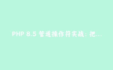 PHP 8.5 管道操作符实战：把嵌套调用的数据处理链拉直