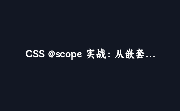 CSS @scope 实战:从嵌套卡片组件的样式泄漏讲起