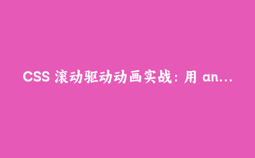 CSS 滚动驱动动画实战：用 animation-timeline 改写阅读进度、入场浮现与滑动指示