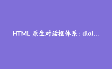 HTML 原生对话框体系：dialog、closedby、command 与 inert 的完整实战