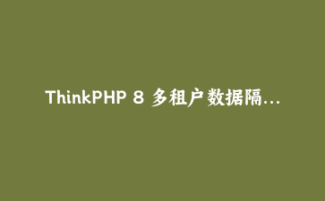 ThinkPHP 8 多租户数据隔离：全局作用域、缓存前缀与队列上下文的三道坎