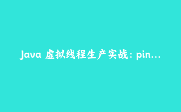 Java 虚拟线程生产实战：pinning、ThreadLocal 膨胀与线程池迁移的真实坑