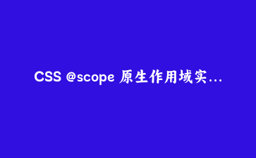 CSS @scope 原生作用域实战：把组件样式收进边界，不再靠 BEM 命名约定