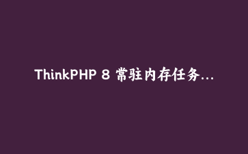 ThinkPHP 8 常驻内存任务实战：用 Workerman 重写订单超时关闭
