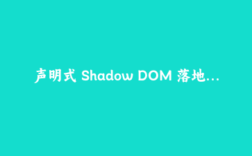 声明式 Shadow DOM 落地：卡片组件 SSR 直出、样式穿透与 hydration 时序
