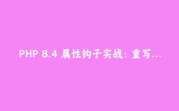 PHP 8.4 属性钩子实战：重写商品价格对象，顺手踩了三个坑
