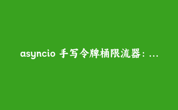 asyncio 手写令牌桶限流器：一次接口被刷 30 万次后对 FastAPI 的重构