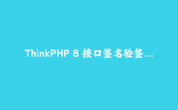 ThinkPHP 8 接口签名验签与限流中间件：防重放和令牌桶的一次完整落地